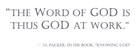 The Word of God is thus God at work. -- J.I. Packer