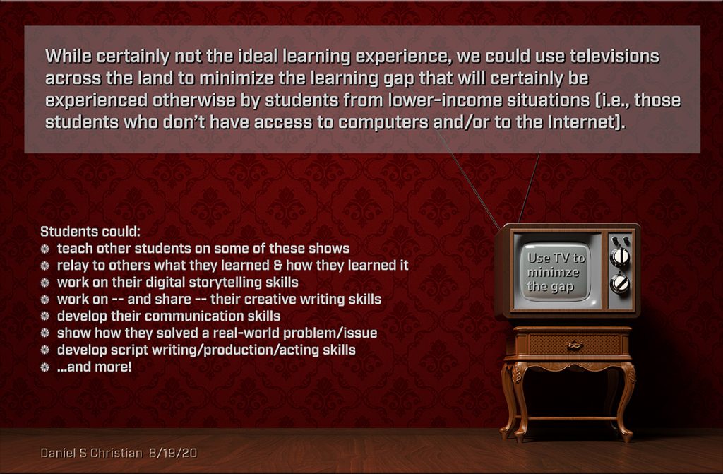 Let's use television -- and later on smart TVs -- to provide a free medium to all K-12 students -- and build on top of that platform as time goes by.