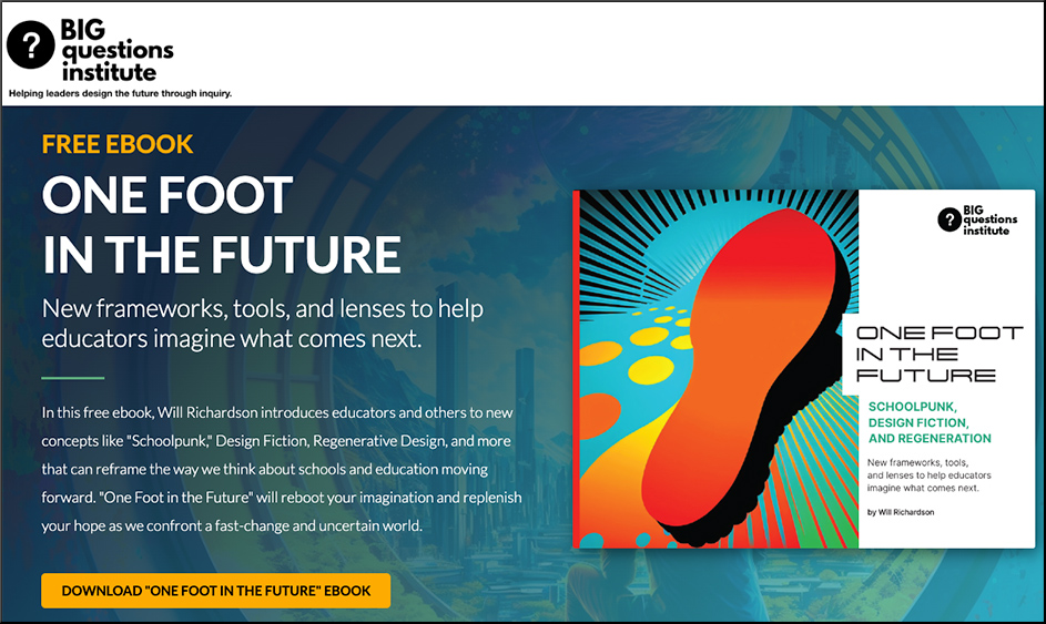 ONE FOOT IN THE FUTURE -- a free ebook from the BIG questions institute regarding new frameworks, tools, and lenses to help educators imagine what comes next