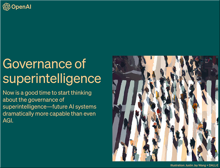 Governance of superintelligence Now is a good time to start thinking about the governance of superintelligence—future AI systems dramatically more capable than even AGI.