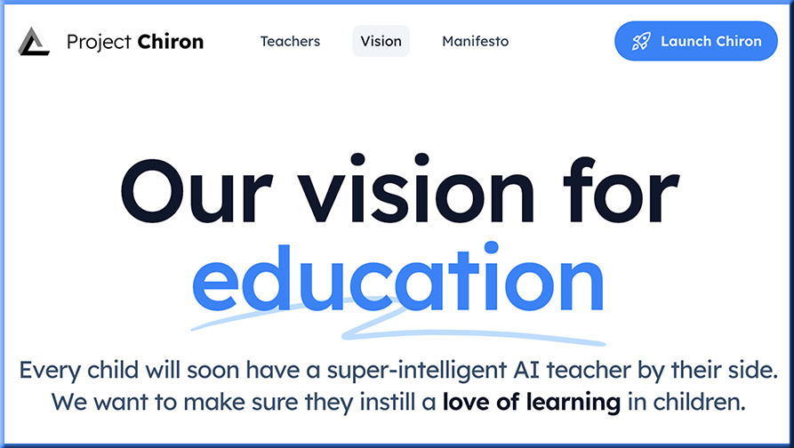Project Chiron's vision: Our vision for education Every child will soon have a super-intelligent AI teacher by their side. We want to make sure they instill a love of learning in children.